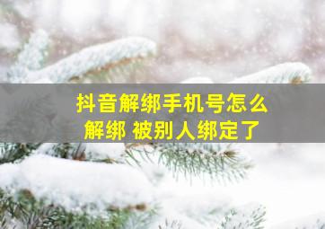 抖音解绑手机号怎么解绑 被别人绑定了